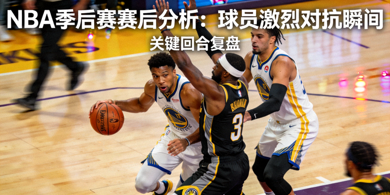 NBA季后赛赛后分析报道 - 球员在场上激烈对抗